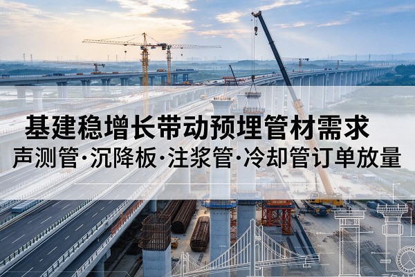 八公山基建稳增长带动预埋监测管材需求，声测管、沉降板、注浆管订单持续放量